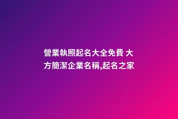 營業執照起名大全免費 大方簡潔企業名稱,起名之家